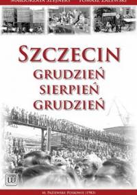 Szczecin: Grudzień-Sierpień-Grudzień - Szejnert Małgorzata, Zalewski Tomasz
