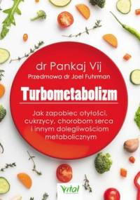 Turbometabolizm. Jak zapobiec otyłości, cukrzycy, chorobom serca i innym dolegliwościom metabolicznym - Vij Pankaj, Fuhrman Joel