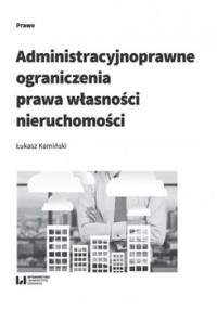 Administracyjnoprawne ograniczenia prawa własności nieruchomości - Kamiński Łukasz