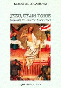 Lewandowski B. - JEZU, UFAM TOBIE Studium teologiczno-liturgiczne