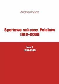 Sportowe sukcesy Polaków 1918-2008 Tom I 1918-1975 - Korsarz Andrzej