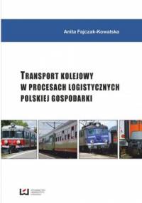 Transport kolejowy w procesach logistycznych polskiej gospodarki - Fajczak-Kowalska Anita