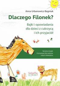 Dlaczego Filonek? Bajki i opowiadania dla dzieci z cukrzycą i ich przyjaciół - Urbanowicz-Bagniuk Anna