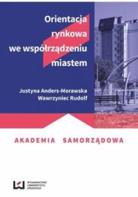 Orientacja rynkowa we współrządzeniu miastem - Morawska-Anders Justyna, Rudolf Wawrzyniec