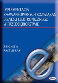 Implementacja zaawansowanych rozwiązań biznesu elektronicznego w przedsiębiorstwie - Pastuszak Zbigniew
