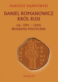 Daniel Romanowicz. Król Rusi (ok. 1201-1264). Biografia polityczna - Dąbrowski Dariusz