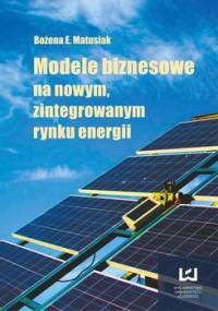 Modele biznesowe na nowym, zintegrowanym rynku energii - Matusiak Bożena
