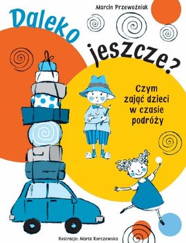 Daleko jeszcze? Czym zająć dzieci w czasie podróży - Przewoźniak Marcin, Sobich Agnieszka