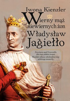 Wierny mąż niewiernych żon Władysław Jagiełło - Kienzler Iwona