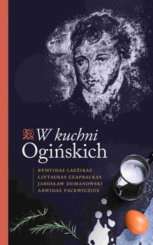 W kuchni Ogińskich - Lauzikas Rimvydas, Ceprackas Liutauras, Dumanowski Jarosław, Pacevicius Arvydas