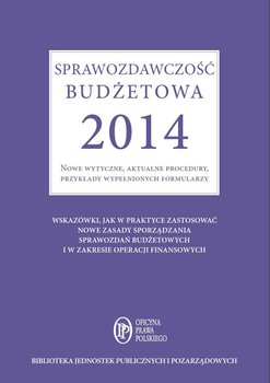 Sprawozdawczość budżetowa 2014. Nowe wytyczne, aktualne procedury, przykłady wypełnionych formularzy - Jarosz Barbara