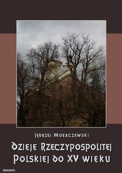 Dzieje Rzeczypospolitej Polskiej do piętnastego wieku - Moraczewski Jędrzej