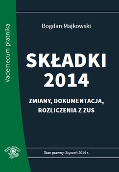 Składki 2014. Zmiany, dokumentacja, rozliczenia z ZUS - Majkowski Bogdan