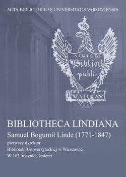 Bibliotheca Lindiana. Samuel Bogumił Linde (1771-1847) pierwszy dyrektor Biblioteki Uniwersyteckiej - Opracowanie zbiorowe