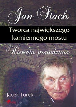 Jan Stach. Twórca największego kamiennego mostu. Historia prawdziwa - Turek Jacek