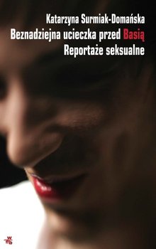 Beznadziejna ucieczka przed Basią. Reportaże seksualne - Surmiak-Domańska Katarzyna
