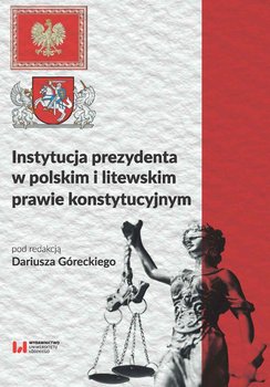 Instytucja prezydenta w polskim i litewskim prawie konstytucyjnym - Górecki Dariusz