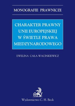 Charakter Prawny Unii Europejskiej w Świetle Prawa Międzynarodowego - Cała-Wacinkiewicz Ewelina