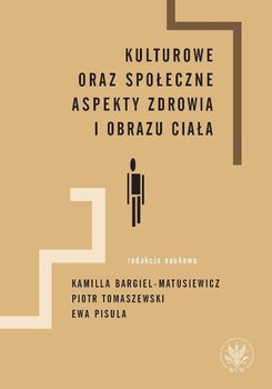 Kulturowe oraz społeczne aspekty zdrowia i obrazu ciała - Tomaszewski Piotr, Bargiel-Matusiewicz Kamilla, Pisula Ewa