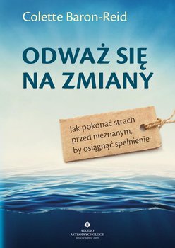 Odważ się na zmiany. Jak pokonać strach przed nieznanym, by osiągnąć spełnienie - Baron-Reid Colette