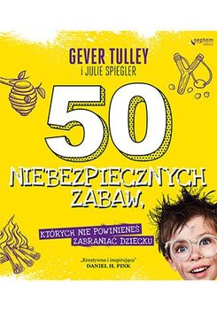 50 niebezpiecznych zabaw, których nie powinieneś zabraniać dziecku - Tulley Gever, Spiegler Julie