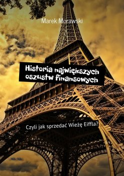 Historia największych oszustw finansowych. Czyli jak sprzedać Wieżę Eiffla? - Morawski Marek