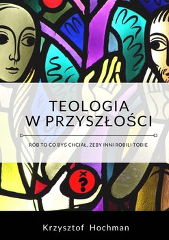 Teologia w przyszłości - Hochman Krzysztof