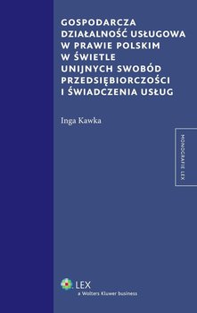 Gospodarcza działalność usługowa w prawie polskim w świetle unijnych swobód przedsiębiorczości i świadczenia usług - Kawka Inga
