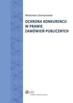 Ochrona konkurencji w prawie zamówień publicznych - Dzierżanowski Włodzimierz