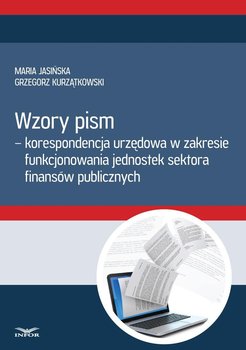 Wzory pism - korespondencja urzędowa w zakresie funkcjonowania jednostek sektora finansów publicznych - Jasińska Maria, Kurzątkowski Grzegorz