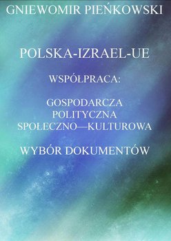 Polska-Izrael-Unia Europejska. Współpraca: gospodarcza, polityczna, społeczno - kulturowa. Wybór dokumentów - Pieńkowski Gniewomir