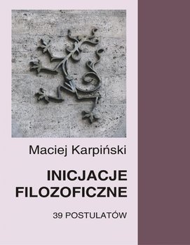 Inicjacje filozoficzne. 39 postulatów - Karpiński Maciej