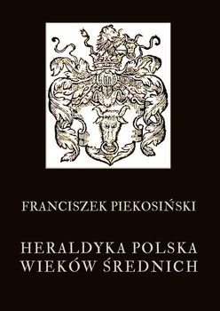 Heraldyka polska wieków średnich - Piekosiński Franciszek