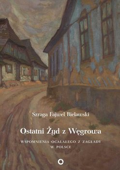 Ostatni Żyd z Węgrowa. Wspomnienia ocalałego z zagłady - Bielawski Fajwel Szraga