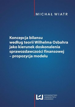 Koncepcja bilansu według teorii Wilhelma Osbahra jako kierunek doskonalenia sprawozdawczości finansowej. Propozycja modelu - Wiatr Michał