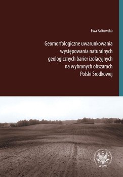 Geomorfologiczne uwarunkowania występowania naturalnych geologicznych barier izolacyjnych na wybranych obszarach Polski Środkowej - Falkowska Ewa