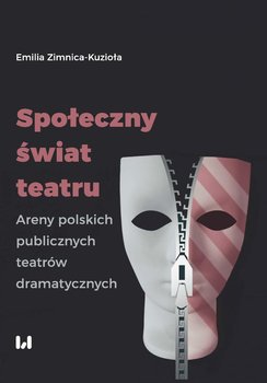 Społeczny świat teatru. Areny polskich publicznych teatrów dramatycznych - Zimnica-Kuzioła Emilia
