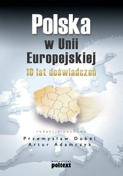 Polska w Unii Europejskiej. 10 lat doświadczeń - Dubel Przemysław, Adamczyk Artur