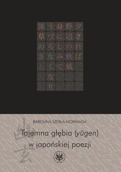 Tajemna głębia (yugen) w japońskiej poezji. Twórczość Fujiwary Shunzeia i jej związki z buddyzmem - Szebla-Morinaga Karolina