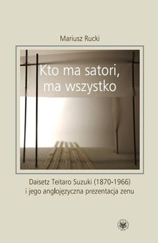 Kto ma satori ma wszystko. Daisetz Teitaro Suzuki (1870-1966) i jego anglojęzyczna prezentacja zenu - Rucki Mariusz