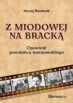 Z Miodowej na Bracką. Opowieść powstańca warszawskiego - Bernhardt Maciej