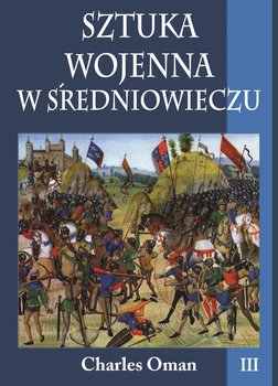 Sztuka wojenna w średniowieczu. Tom 3 - Oman Charles