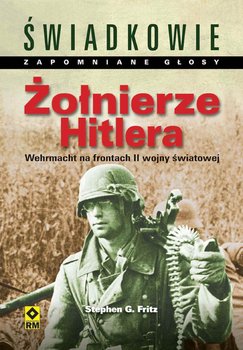 Żołnierze Hitlera. Wehrmacht na frontach II wojny światowej - Fritz Stephen G.