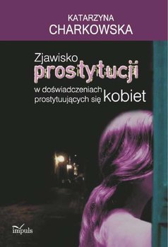 Zjawisko prostytucji w doświadczeniach prostytuujących się kobiet - Charkowska Katarzyna