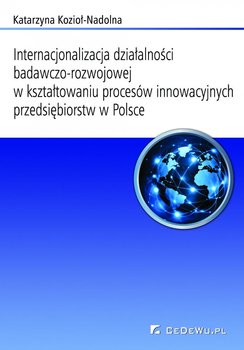 Internacjonalizacja działalności badawczo-rozwojowej w kształtowaniu procesów innowacyjnych przedsiębiorstw w Polsce. Rozdział 6 - Kozioł-Nadolna Katarzyna